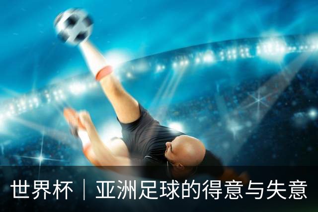 世界杯｜亚洲足球的得意与失意