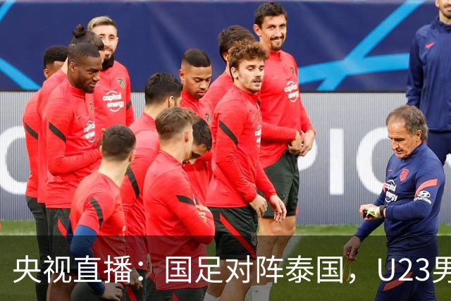 央视直播：国足对阵泰国，U23男足迎战塔吉克斯坦，两队都可能连胜