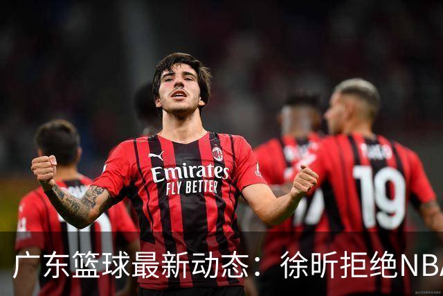 广东篮球最新动态：徐昕拒绝NBA邀请，杜锋为母校发声，张昊复出前景堪忧
