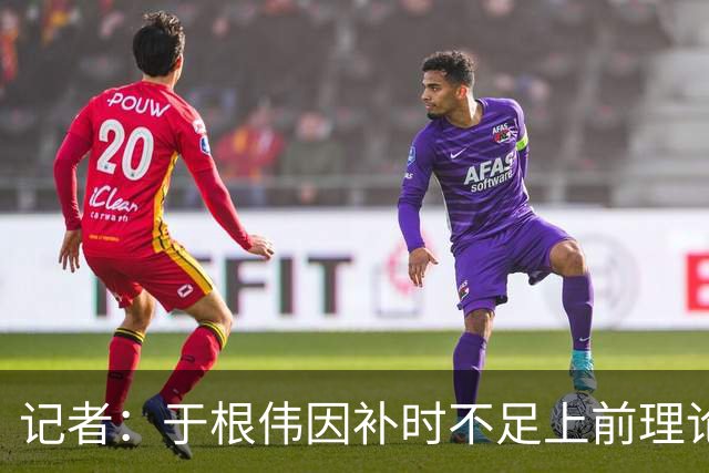 记者：于根伟因补时不足上前理论吃到红牌，球员无奈甚至愤懑
