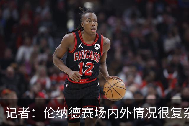 记者：伦纳德赛场内外情况很复杂 对快船来说将其交易是最佳结果