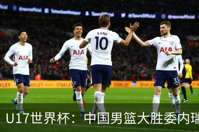U17世界杯：中国男篮大胜委内瑞拉 陈昱休三分5中5张懿赵杰15+7+5
